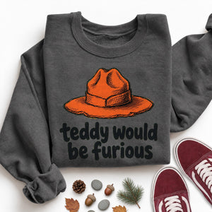 Teddy Would Be Furious Sweatshirt