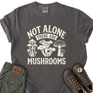 Not Alone There Are Mushrooms T-Shirt